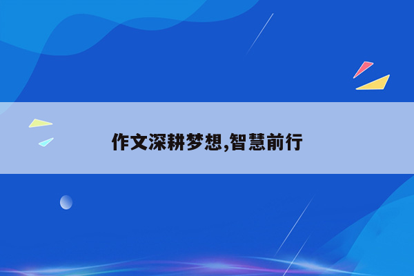 作文深耕梦想,智慧前行