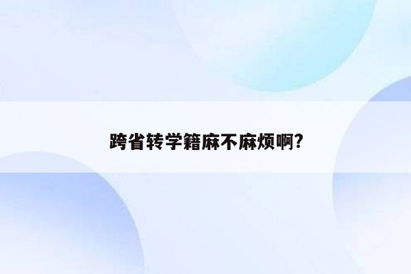 跨省转学籍麻不麻烦啊?