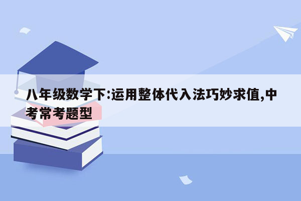 八年级数学下:运用整体代入法巧妙求值,中考常考题型