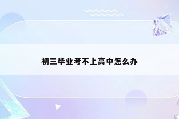 初三毕业考不上高中怎么办