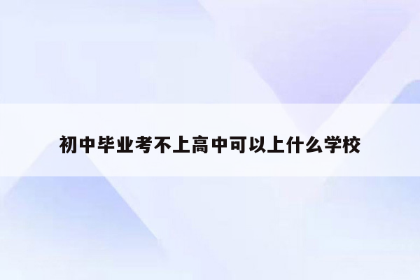 初中毕业考不上高中可以上什么学校