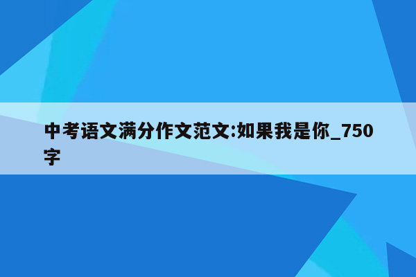 中考语文满分作文范文:如果我是你_750字