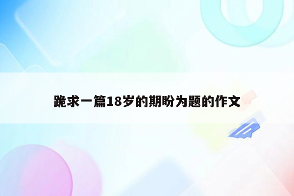 跪求一篇18岁的期盼为题的作文
