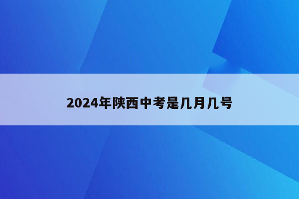 2024年陕西中考是几月几号