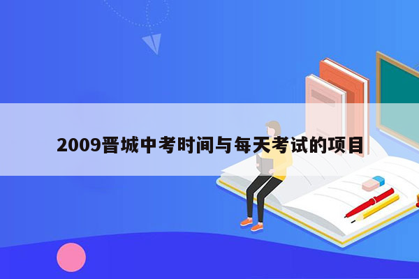 2009晋城中考时间与每天考试的项目