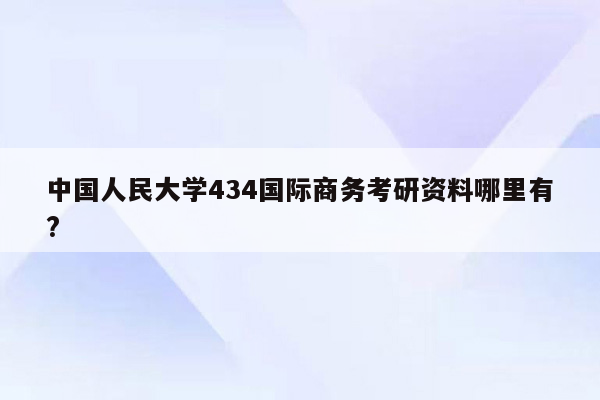 中国人民大学434国际商务考研资料哪里有?
