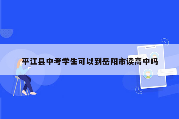 平江县中考学生可以到岳阳市读高中吗