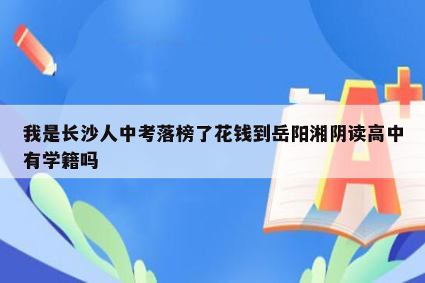 我是长沙人中考落榜了花钱到岳阳湘阴读高中有学籍吗