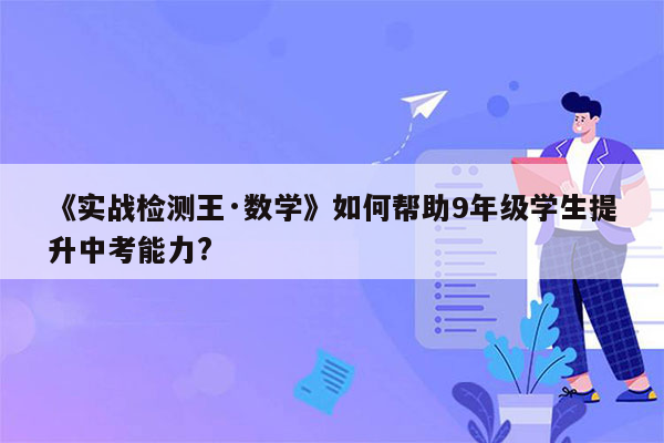 《实战检测王·数学》如何帮助9年级学生提升中考能力?