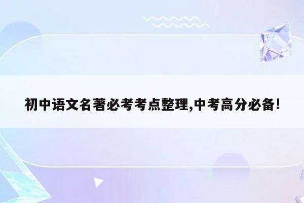 初中语文名著必考考点整理,中考高分必备!