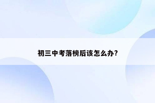 初三中考落榜后该怎么办?