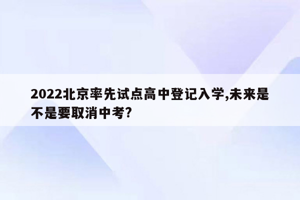 2022北京率先试点高中登记入学,未来是不是要取消中考?