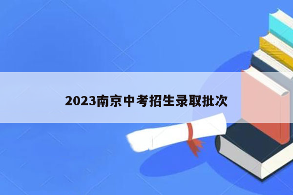 2023南京中考招生录取批次