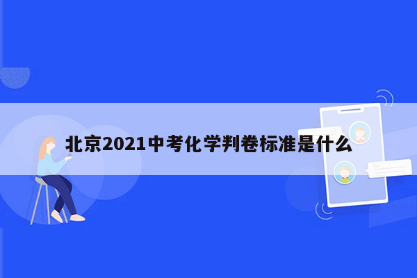 北京2021中考化学判卷标准是什么