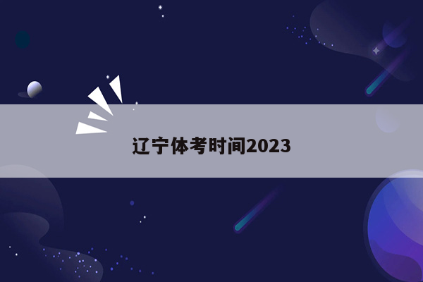 辽宁体考时间2023