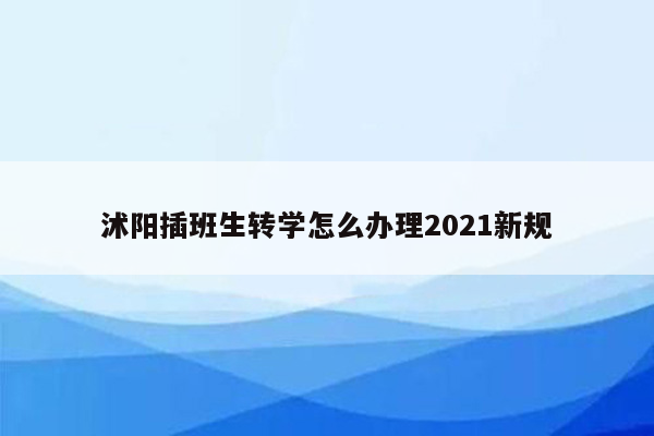 沭阳插班生转学怎么办理2021新规