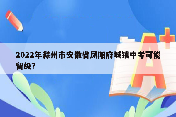 2022年滁州市安徽省凤阳府城镇中考可能留级?