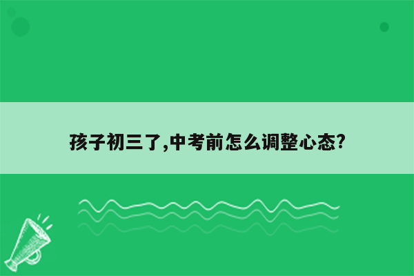 孩子初三了,中考前怎么调整心态?