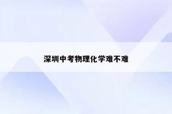 深圳中考物理化学难不难