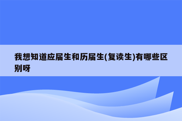 我想知道应届生和历届生(复读生)有哪些区别呀