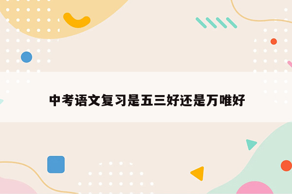 中考语文复习是五三好还是万唯好