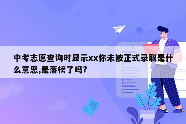 中考志愿查询时显示xx你未被正式录取是什么意思,是落榜了吗?
