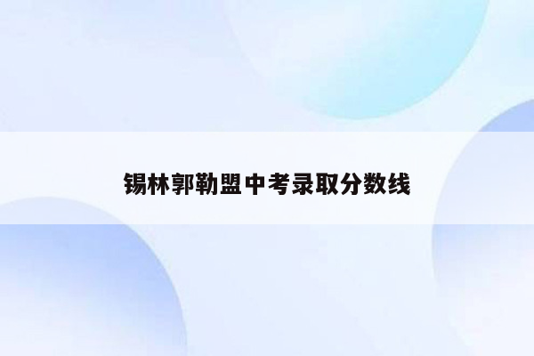 锡林郭勒盟中考录取分数线