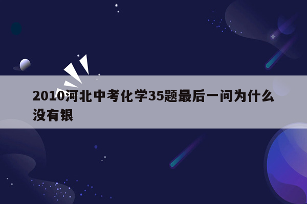 2010河北中考化学35题最后一问为什么没有银