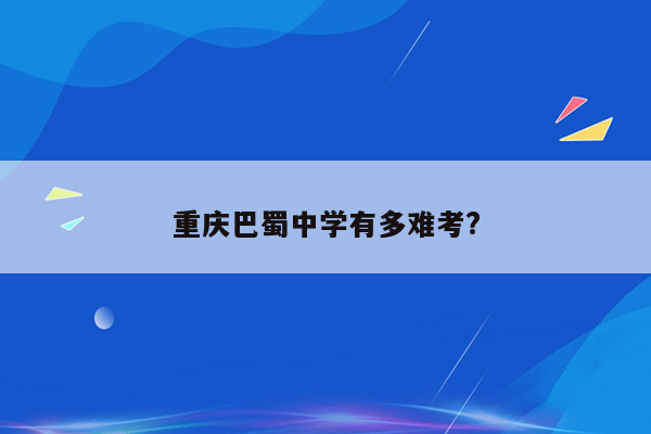 重庆巴蜀中学有多难考?