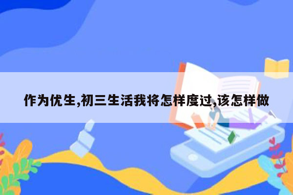 作为优生,初三生活我将怎样度过,该怎样做