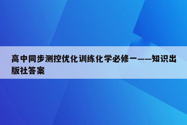 高中同步测控优化训练化学必修一——知识出版社答案