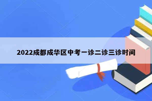 2022成都成华区中考一诊二诊三诊时间