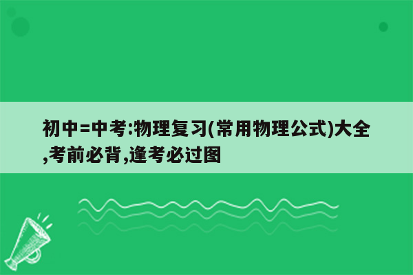 初中=中考:物理复习(常用物理公式)大全,考前必背,逢考必过图