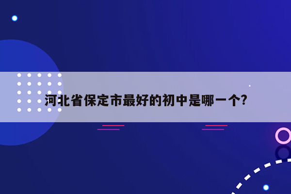 河北省保定市最好的初中是哪一个?