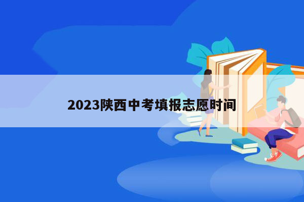 2023陕西中考填报志愿时间
