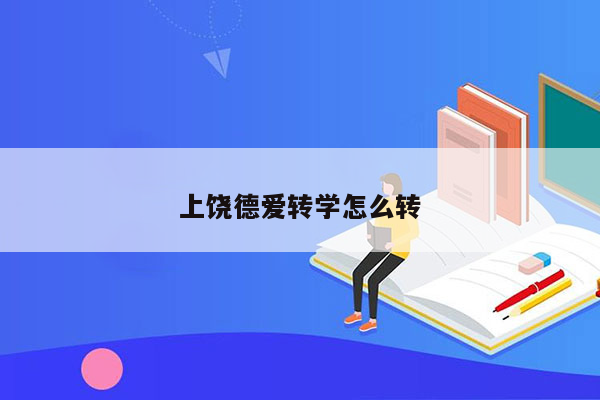 上饶德爱转学怎么转
