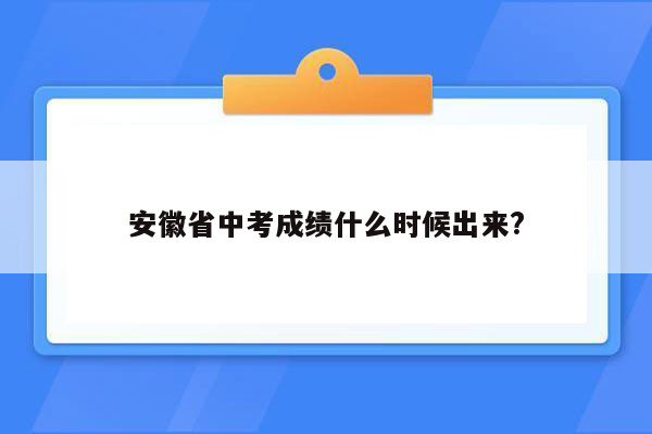 安徽省中考成绩什么时候出来?