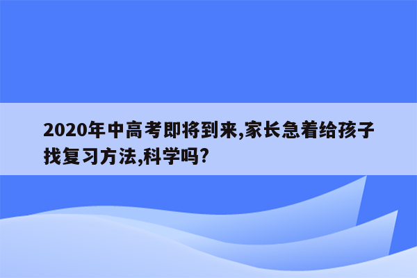 2020年中高考即将到来,家长急着给孩子找复习方法,科学吗?