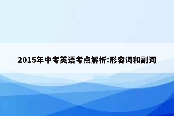 2015年中考英语考点解析:形容词和副词