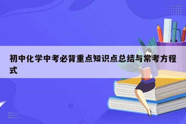 初中化学中考必背重点知识点总结与常考方程式