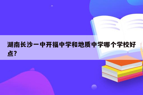 湖南长沙一中开福中学和地质中学哪个学校好点?