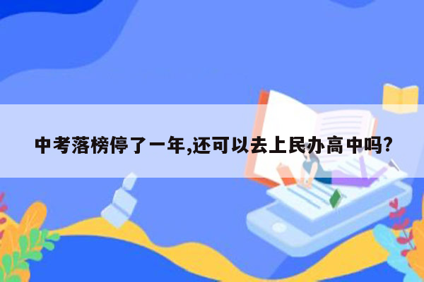 中考落榜停了一年,还可以去上民办高中吗?
