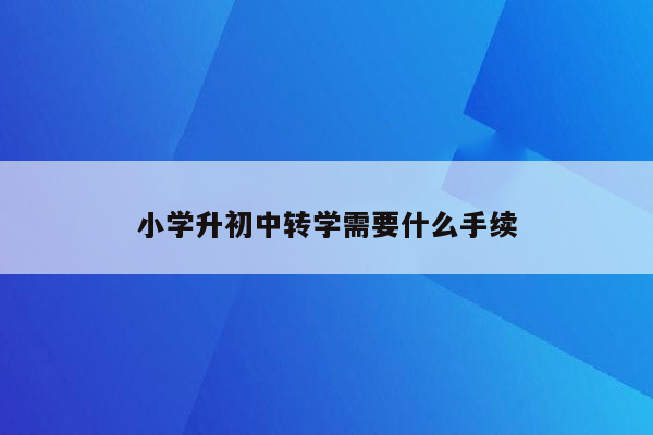 小学升初中转学需要什么手续