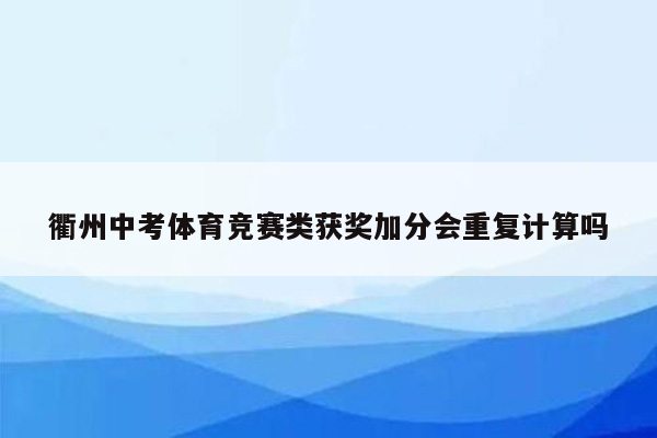 衢州中考体育竞赛类获奖加分会重复计算吗