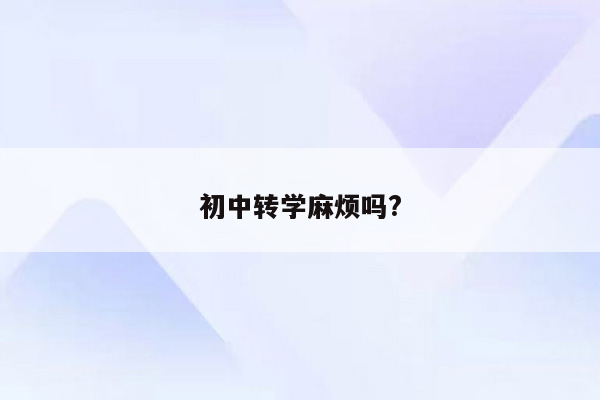 初中转学麻烦吗?