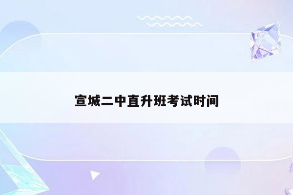 宣城二中直升班考试时间