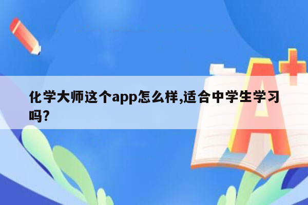 化学大师这个app怎么样,适合中学生学习吗?