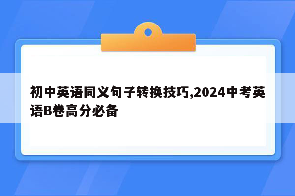 初中英语同义句子转换技巧,2024中考英语B卷高分必备