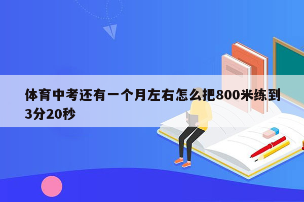 体育中考还有一个月左右怎么把800米练到3分20秒