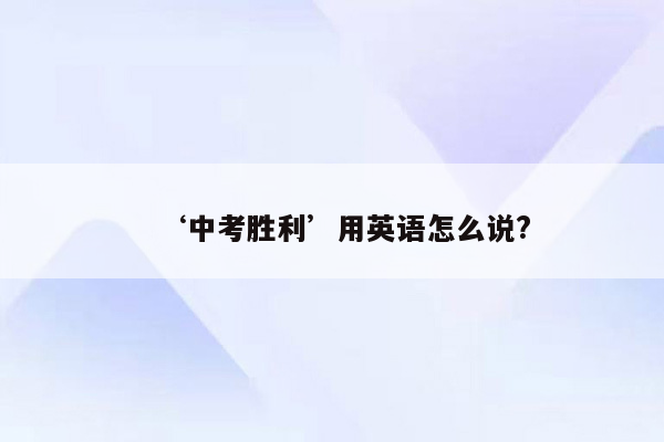 ‘中考胜利’用英语怎么说?